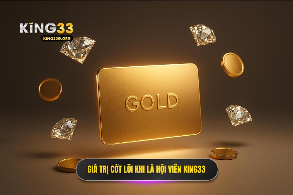 1.giá Trị Cốt Lõi Khi Trở Thành Hội Viên Chính Thức Của King33